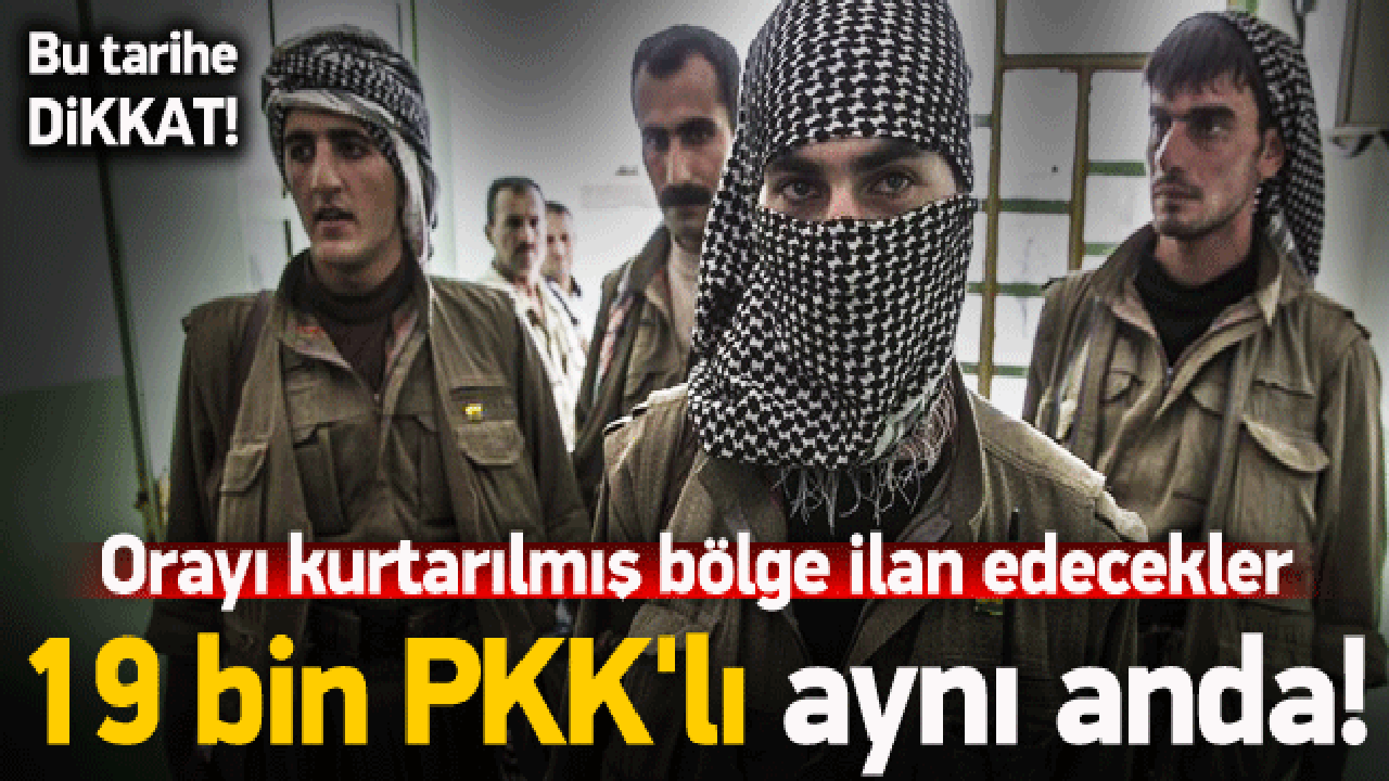 Bu tarihe dikkat! 19 bin PKK'lı...
