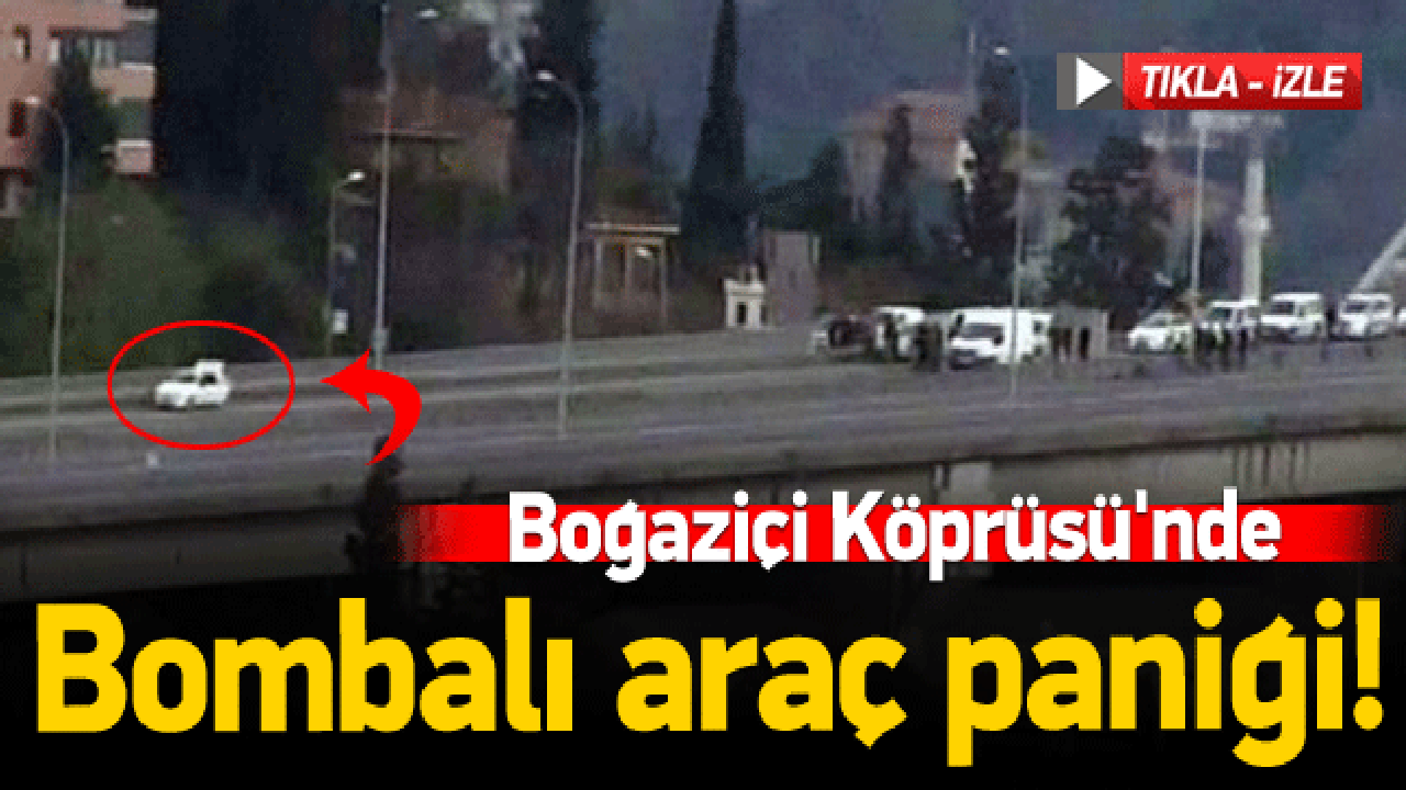Boğaziçi Köprüsü'nde bombalı araç paniği!