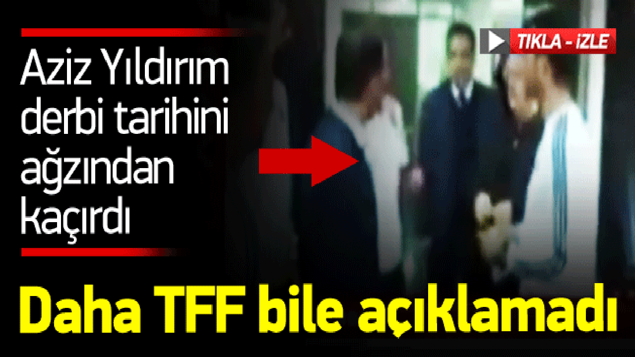 Aziz Yıldırım derbi tarihini ağzından ka&ccedil;ırdı!