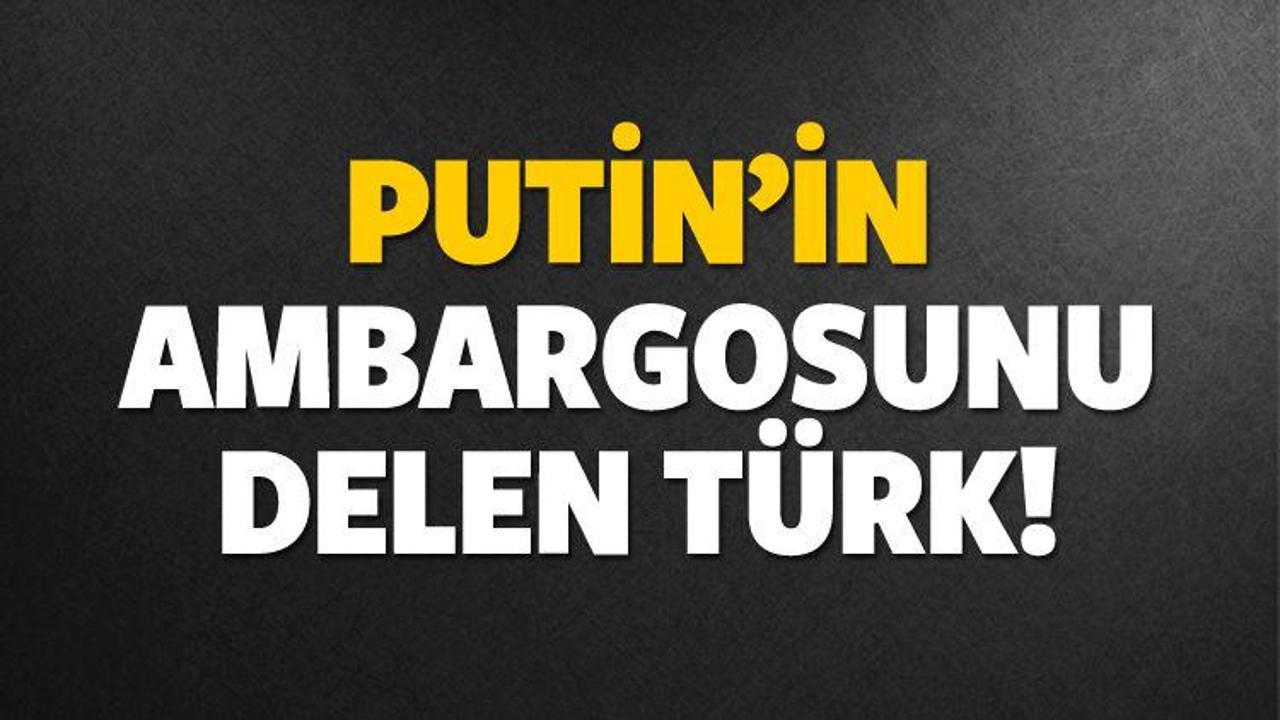 Putin'in koyduğu ambargoyu delen Türk!