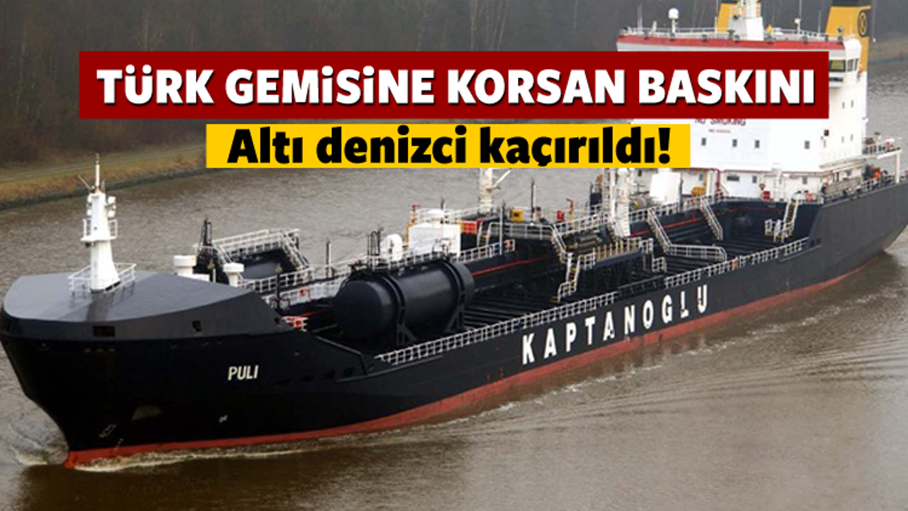 Türk gemisine korsan baskını: 6 gemici kaçırıldı!