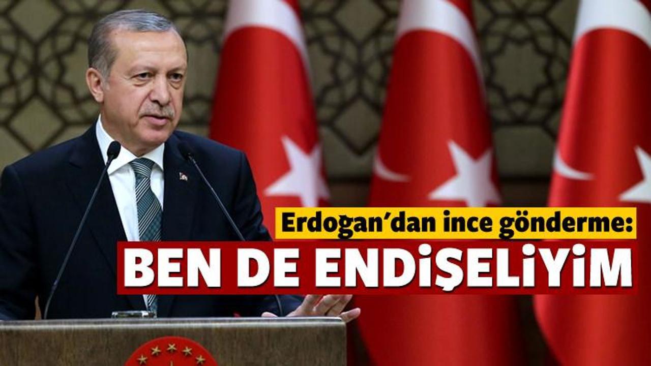 Cumhurbaşkanı Erdoğan: Ben de endişeliyim!