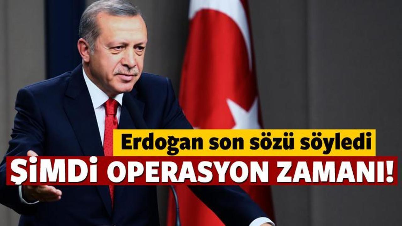 Cumhurbaşkanı Erdoğan: Şimdi operasyon zamanı