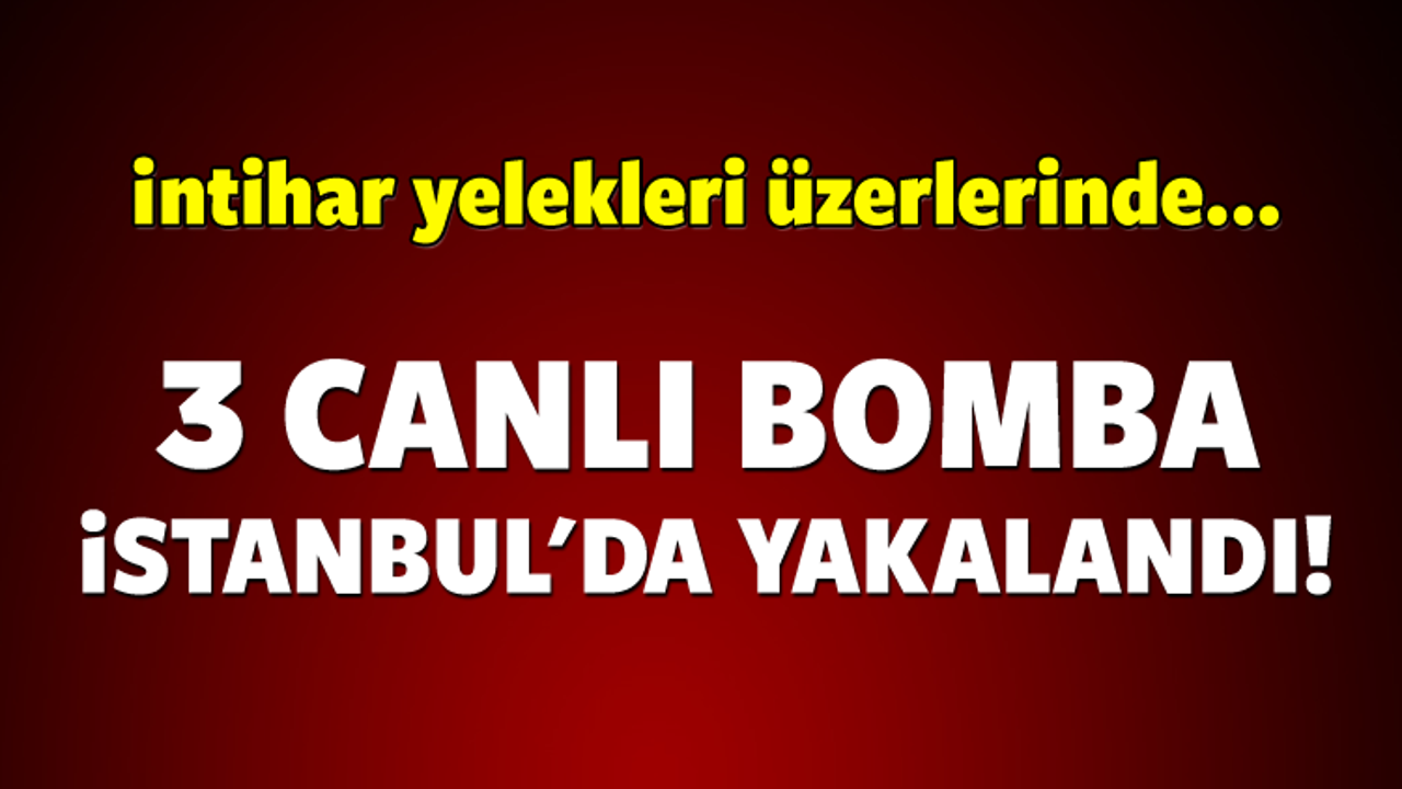 İstanbul'da 3 canlı bomba yakalandı!