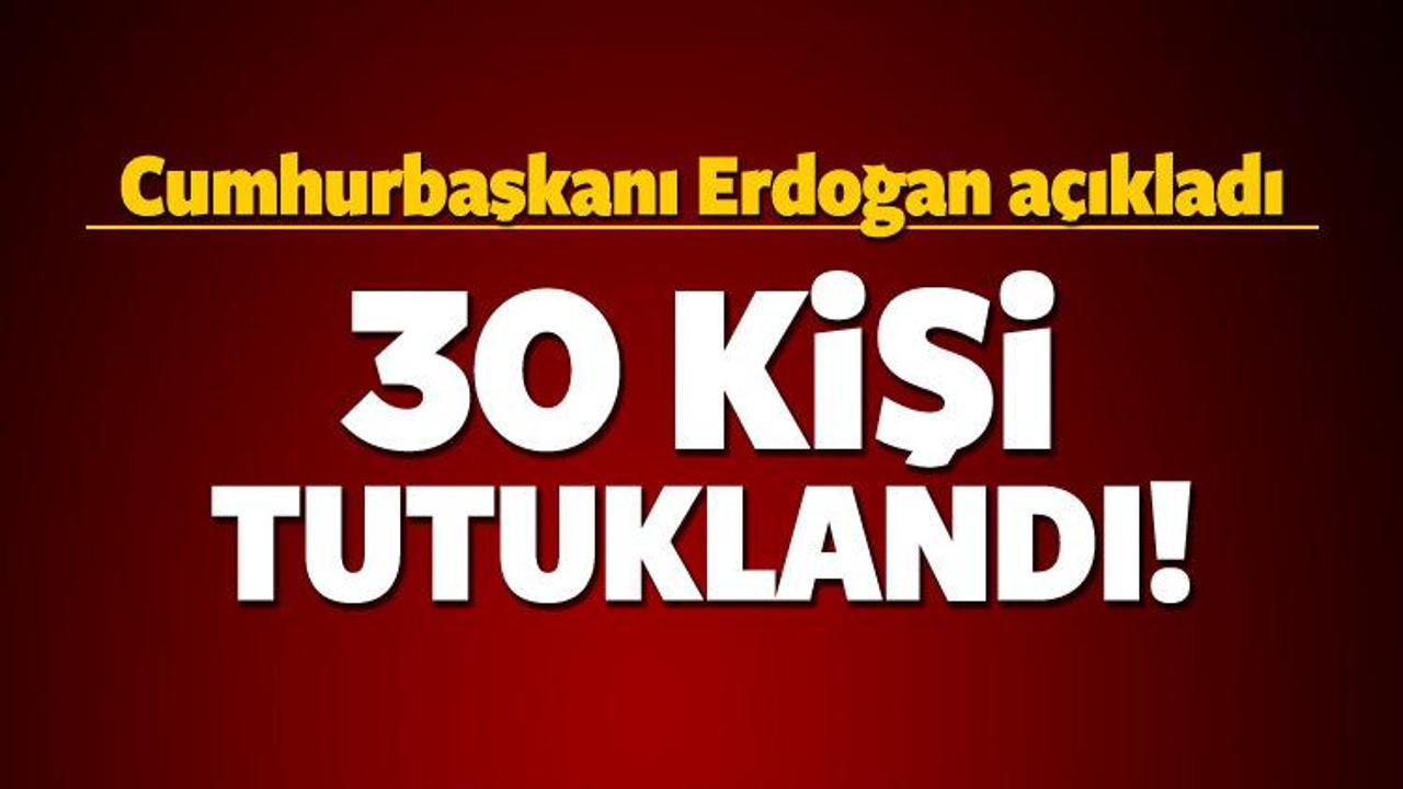 Cumhurbaşkanı Erdoğan: 30 kişi tutuklandı!