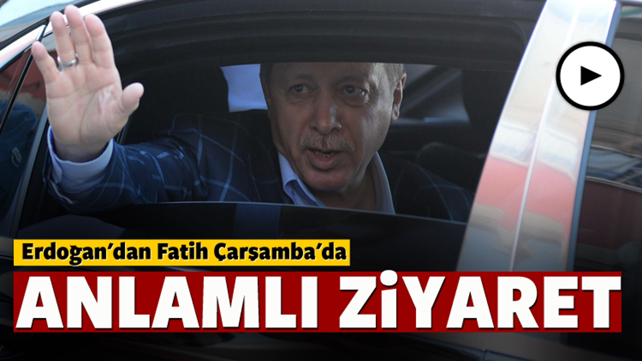 Erdoğan'dan Çarşamba'da sürpriz ziyaret