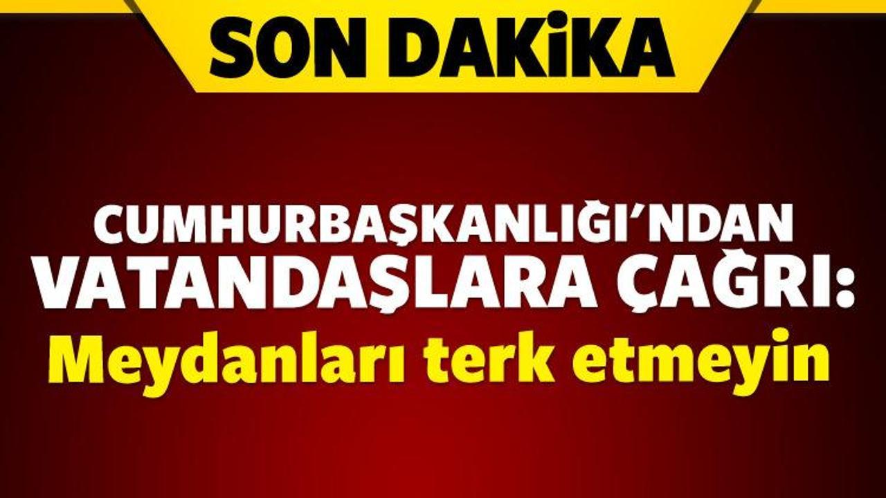 Cumhurbaşkanlığı: Meydanları terk etmeyin!