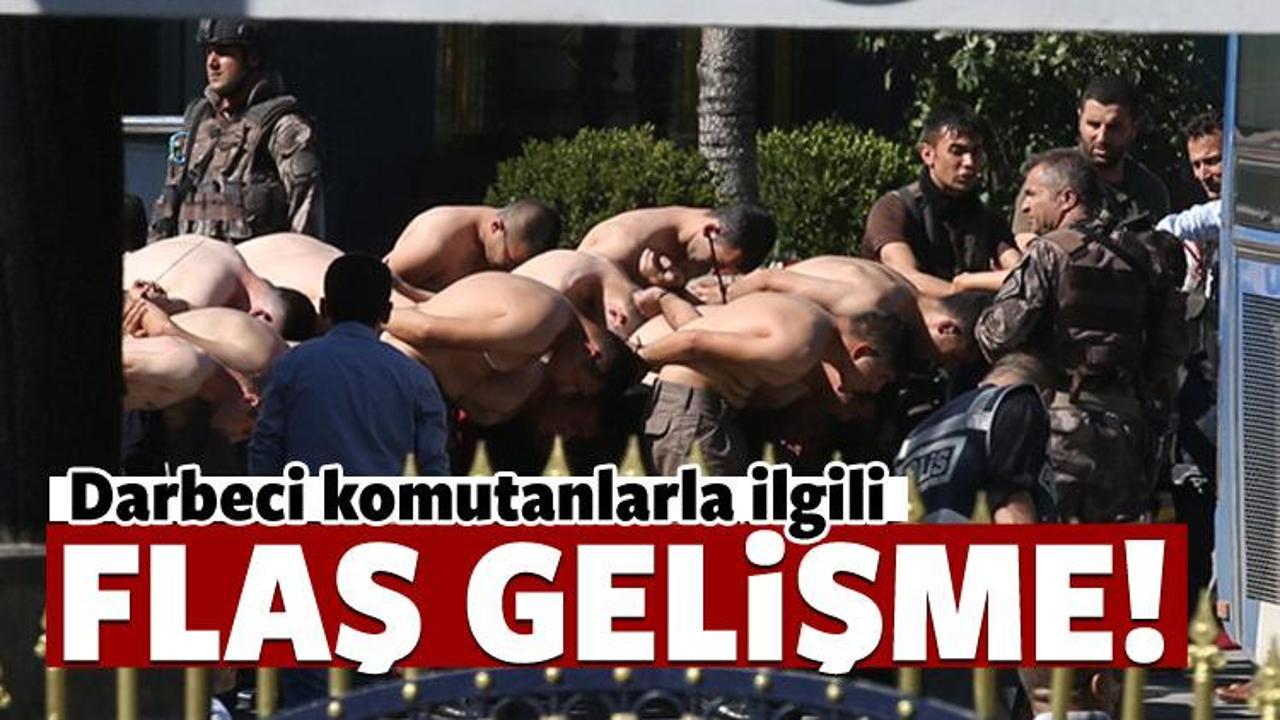 Darbeci komutanlarla ilgili flaş gelişme!