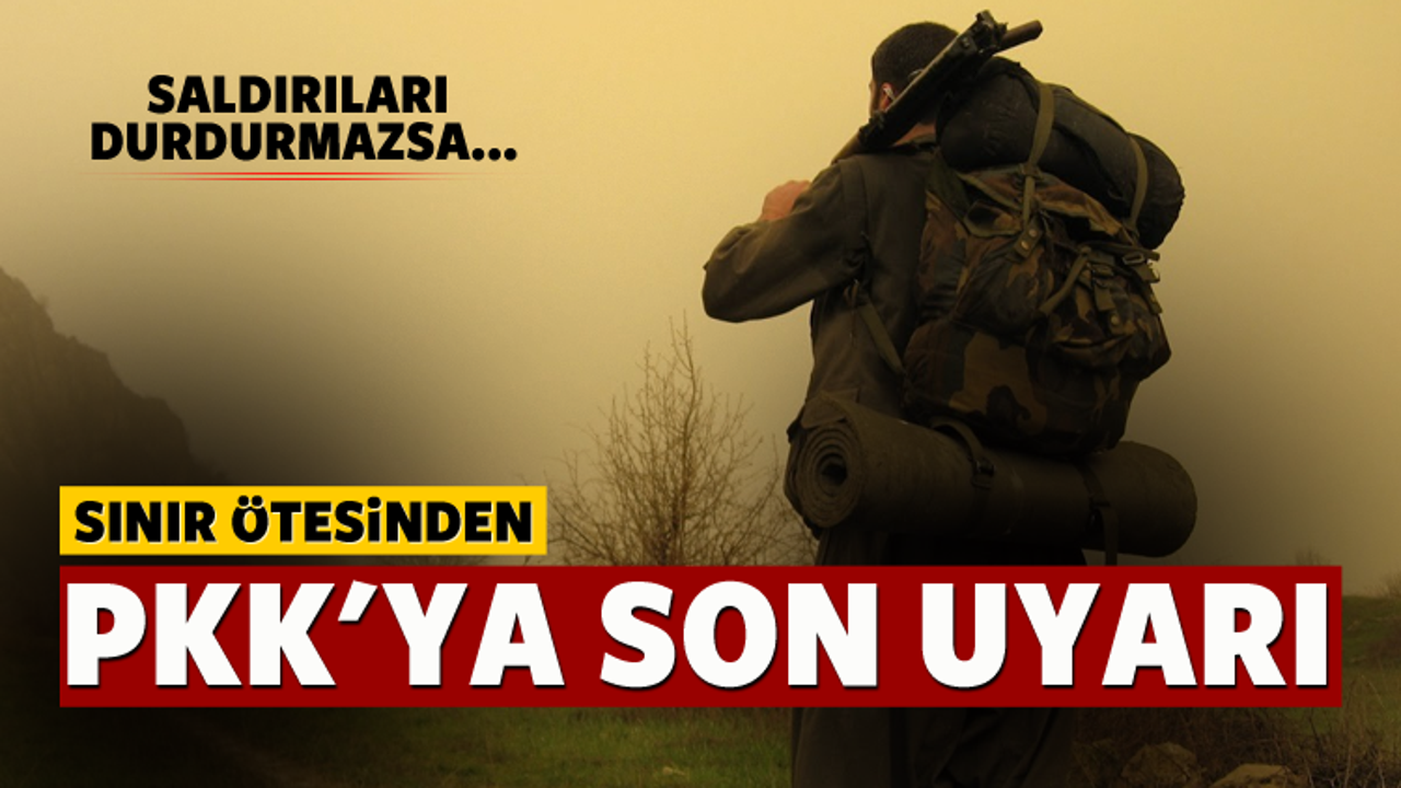 Sınır ötesinden PKK'ya son uyarı!