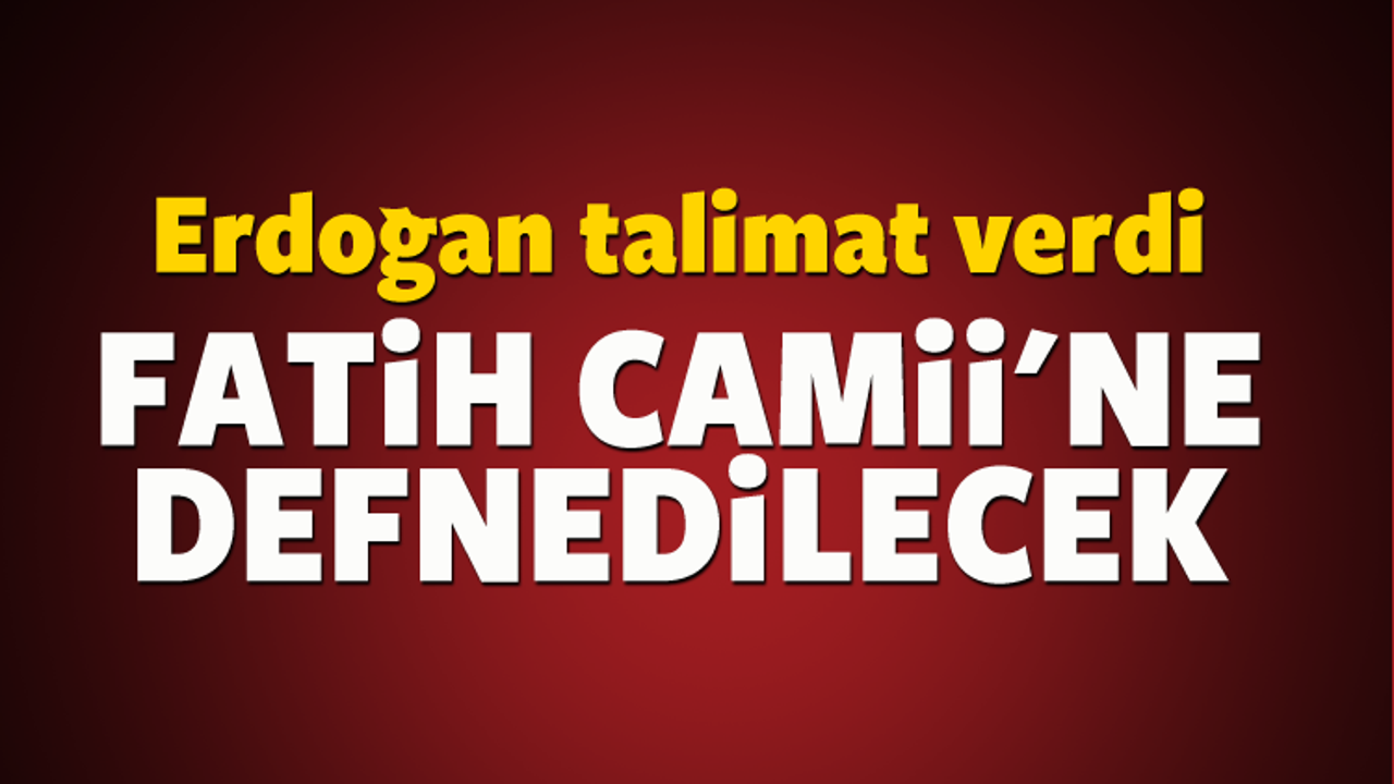 Erdoğan talimat verdi! Fatih Camii'ne defnedilecek