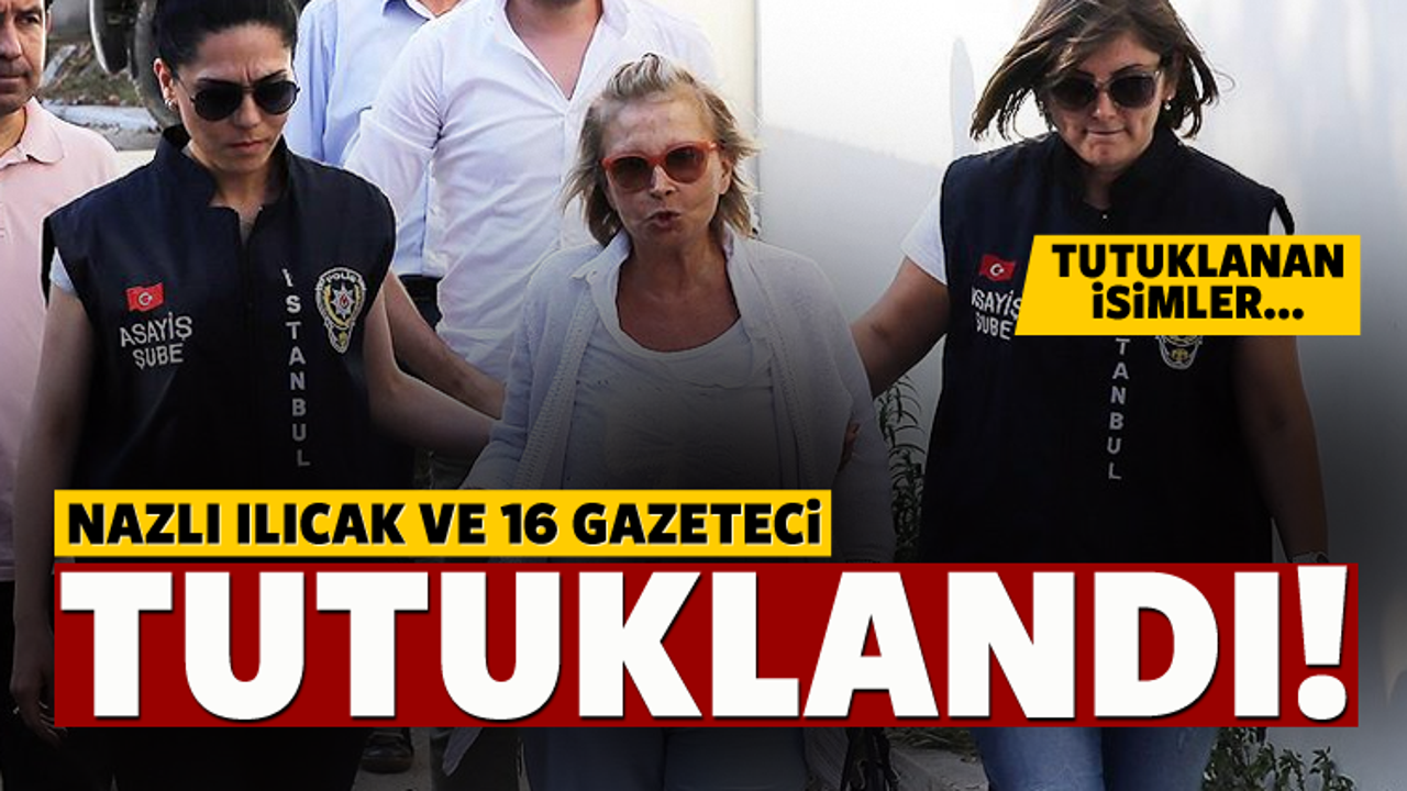 Nazlı Ilıcak ve 16 gazeteci tutuklandı