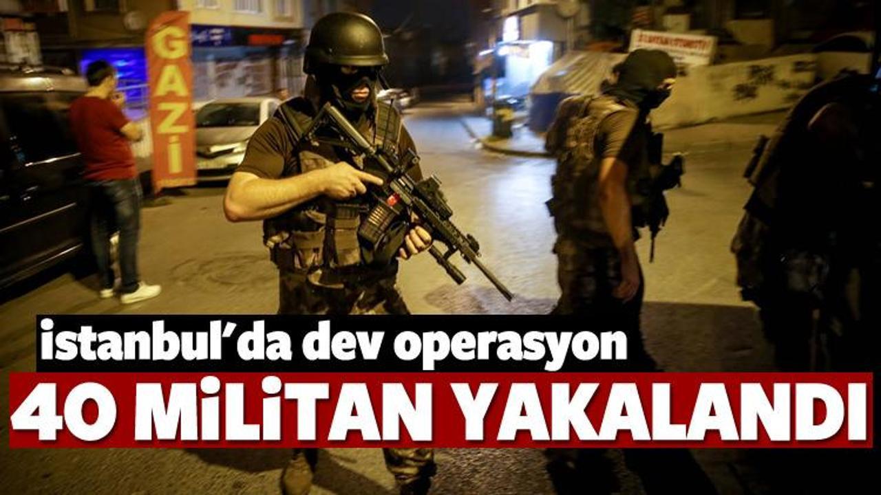 İstanbul'da dev operasyon! 40 militan yakalandı
