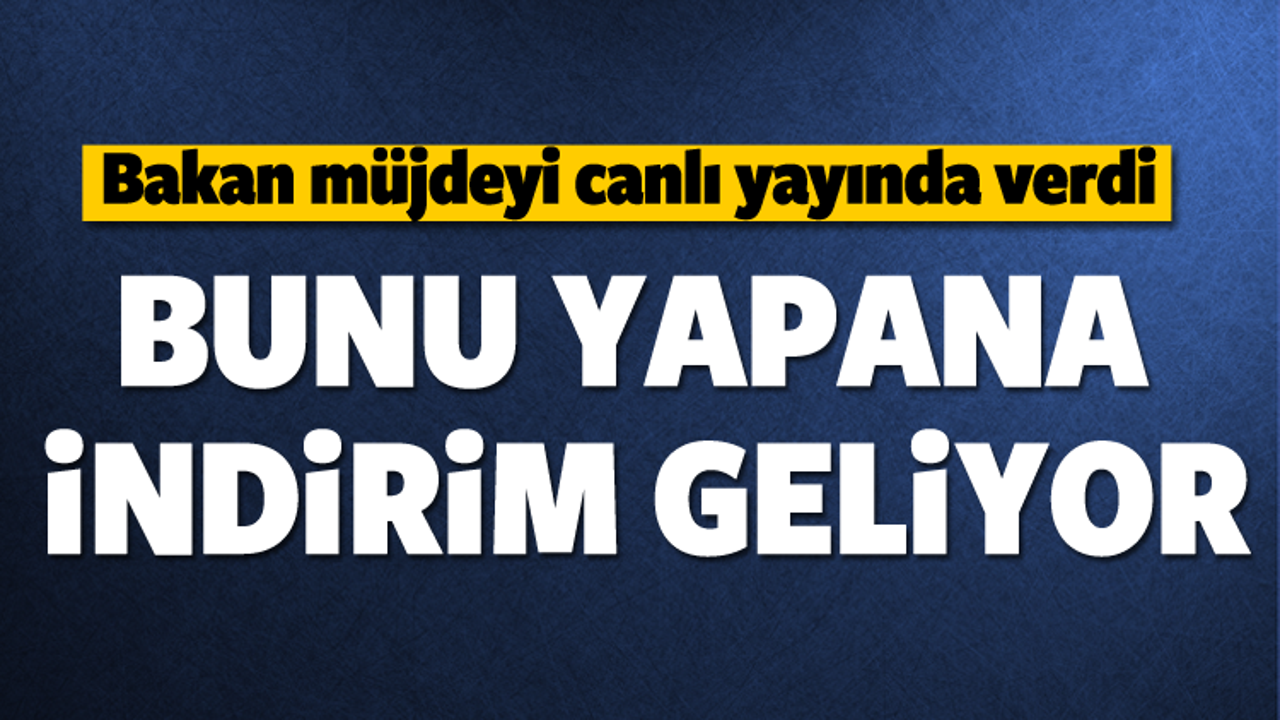 Bakan müjdeyi canlı yayında verdi! İndirim geliyor