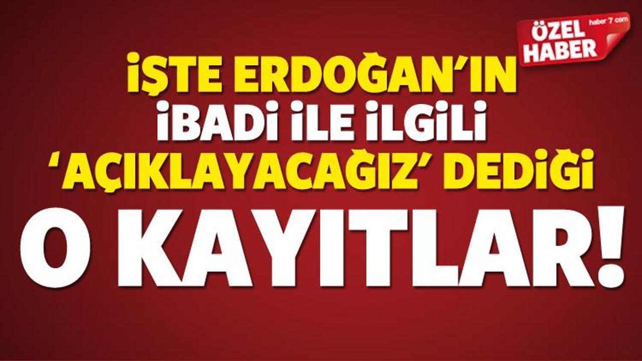 İşte Erdoğan'ın 'a&ccedil;ıklayacağız' dediği o kayıtlar