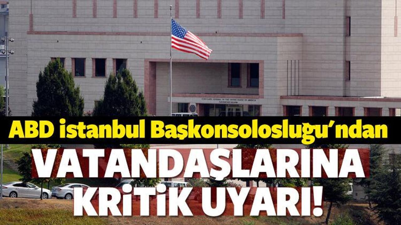 ABD İstanbul Başkonsolosluğu'ndan kritik uyarı!