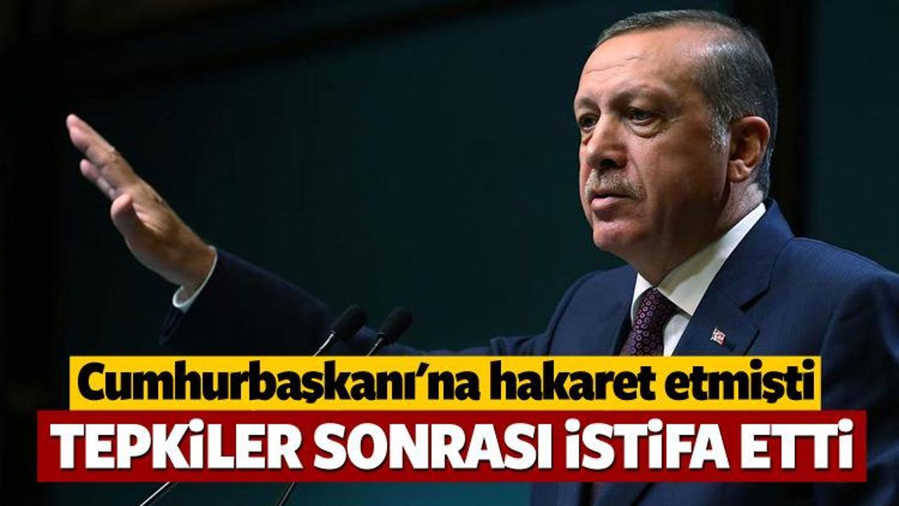 Erdoğan’a hakaret istifa getirdi