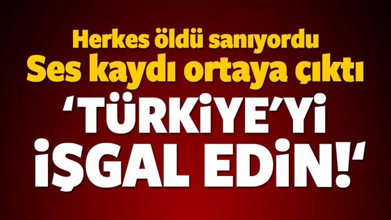 Ses kaydı ortaya &ccedil;ıktı: T&uuml;rkiye'yi işgal edin!