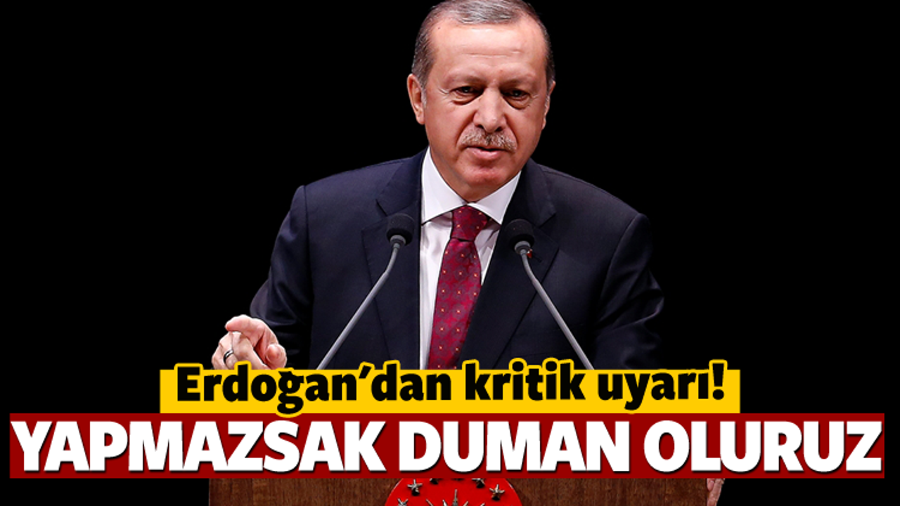 Erdoğan: Bunu yapmazsak duman oluruz