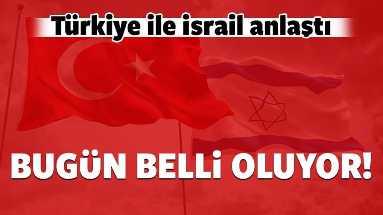 Türkiye ile İsrail anlaştı: Bugün belirleniyor!