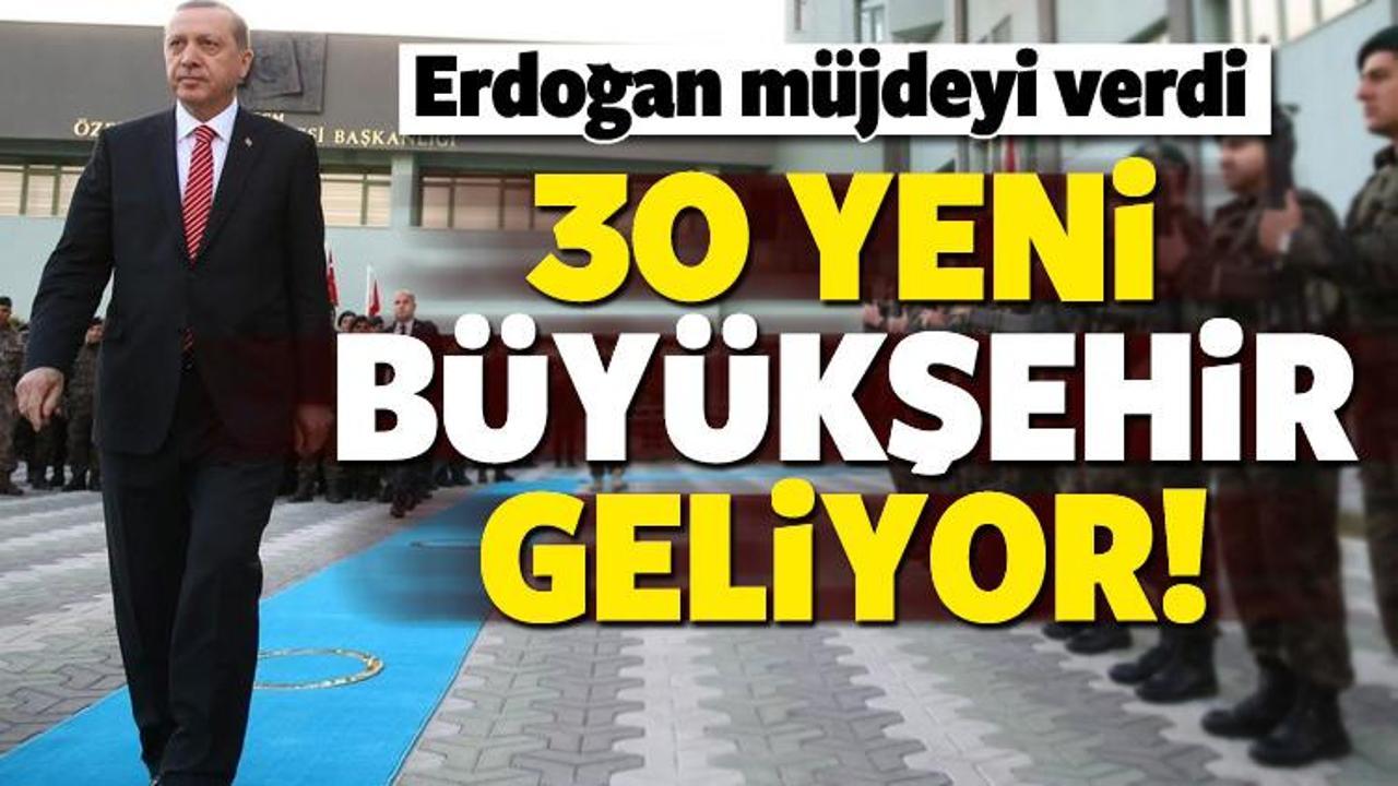 Erdoğan müjdeyi verdi! 30 yeni Büyükşehir geliyor