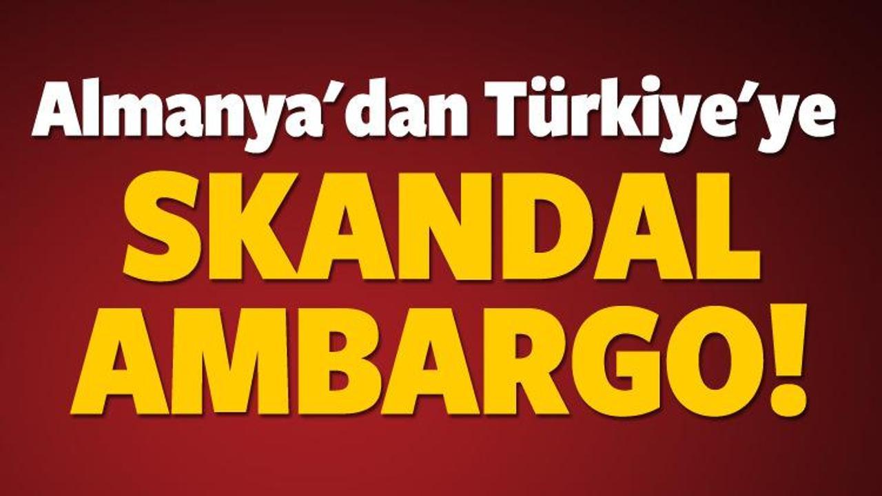 Almanya'dan Türkiye'ye skandal ambargo