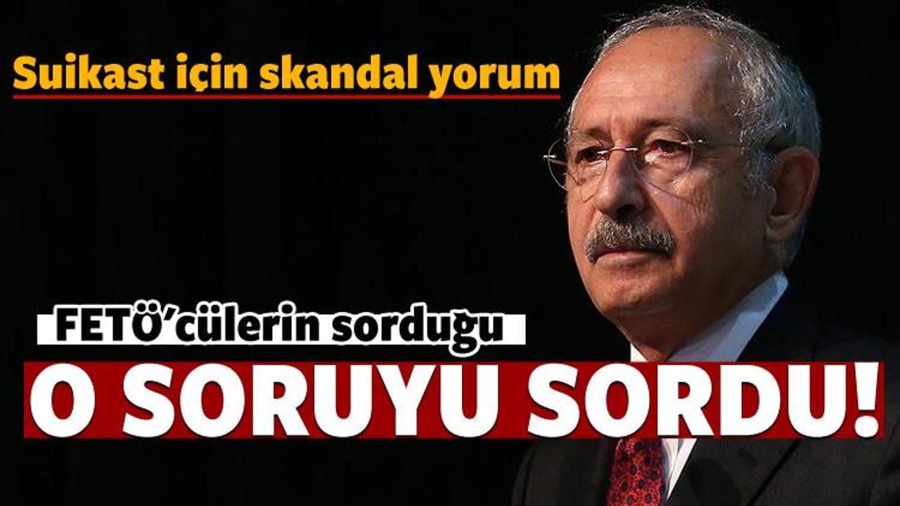 Kılıçdaroğlu'ndan suikast için skandal yorum!