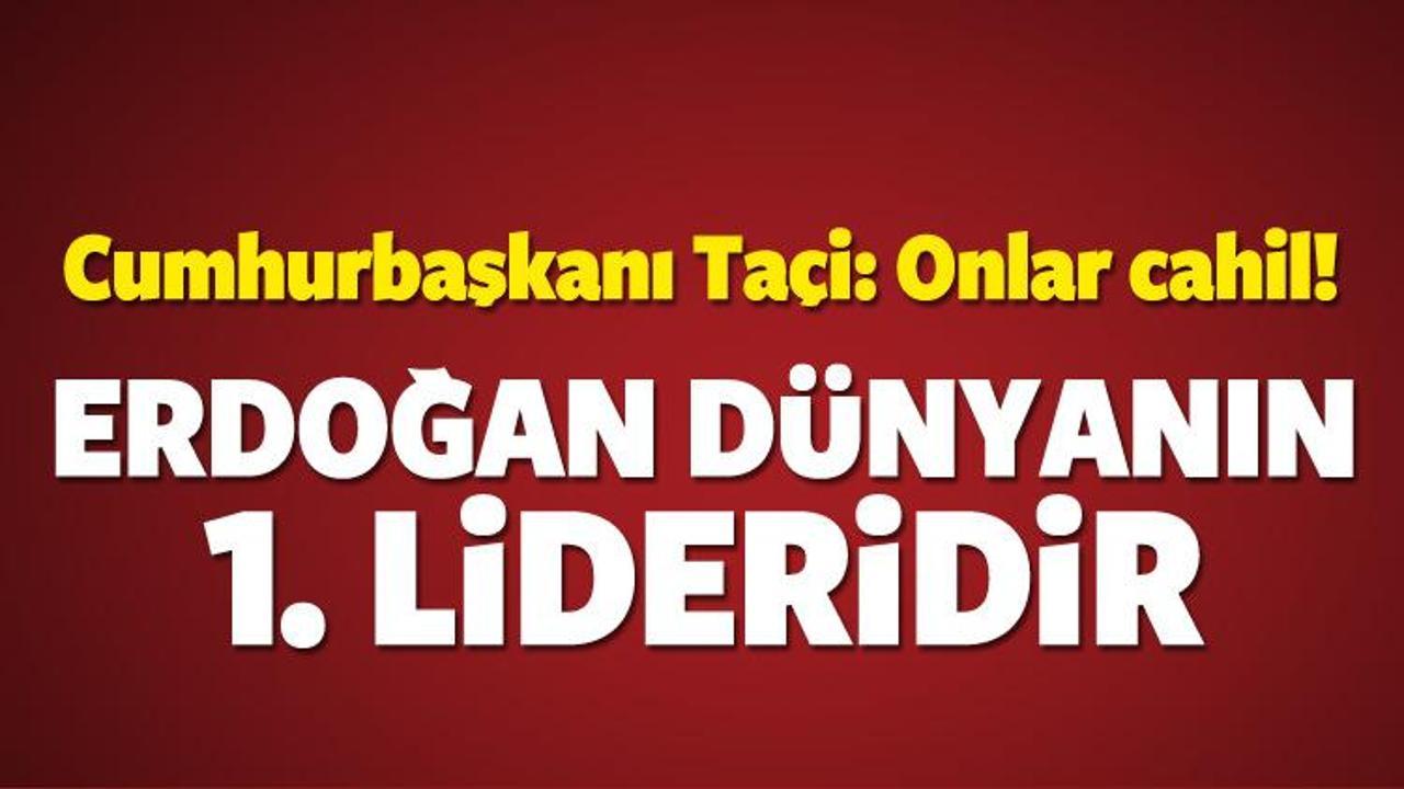 Taçi: Erdoğan dünyanın 1'inci lideridir