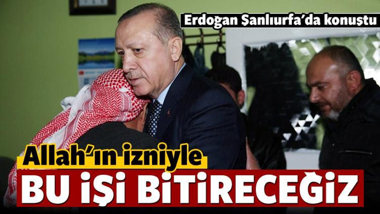 Erdoğan: Allah'ın izniyle bu işi bitireceğiz