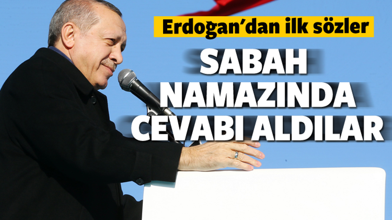 Erdoğan: Sabah namazına doğru cevap verildi