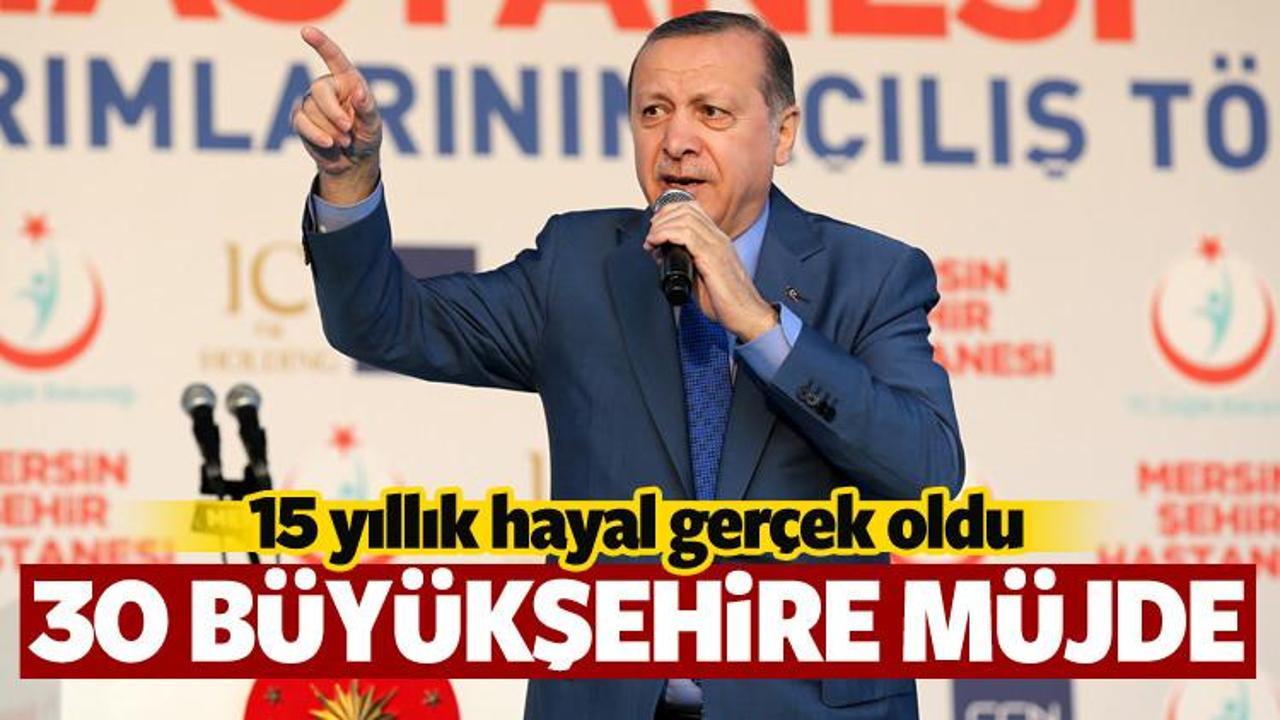 Erdoğan'dan 30 büyükşehire müjde! 