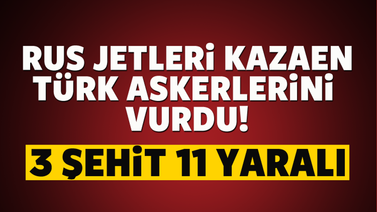 TSK: Rus jetleri kazaen Türk askerlerini vurdu