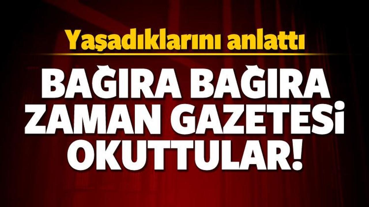 'Bana sabaha kadar Zaman Gazetesi okuttular'