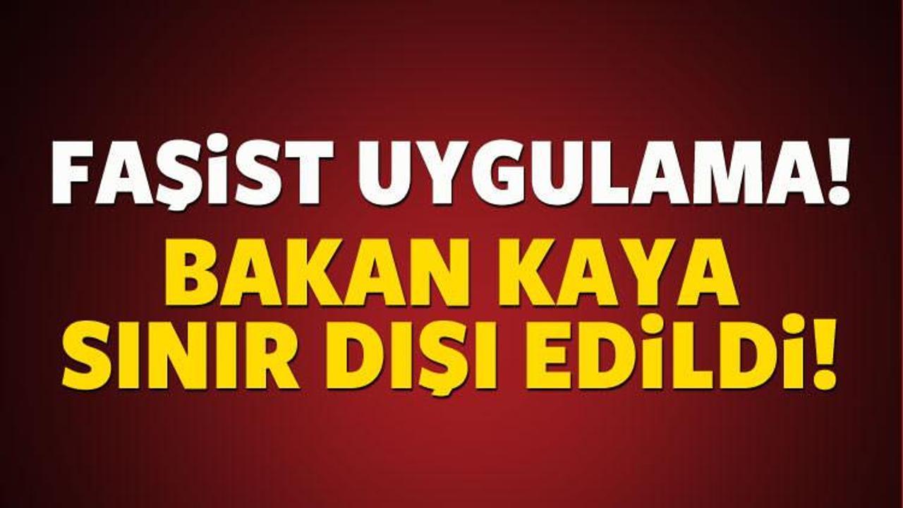 Bakan Kaya sınır dışı edildi