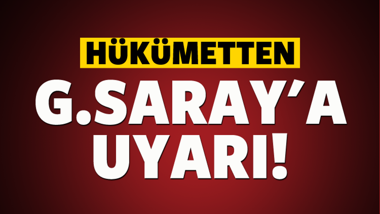 Hükümetten Galatasaray'a uyarı!