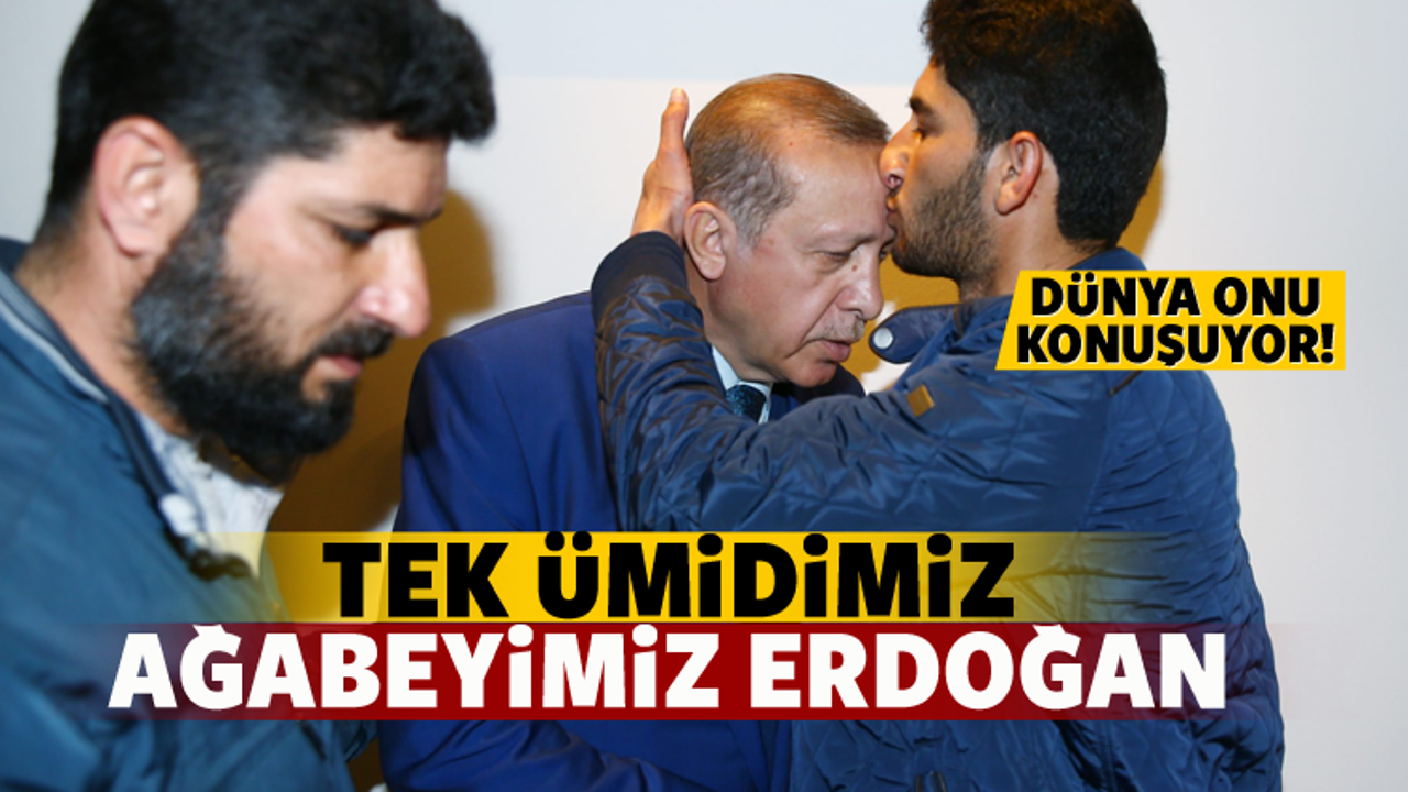 'Tek ümidimiz, ağabeyimiz Erdoğan'