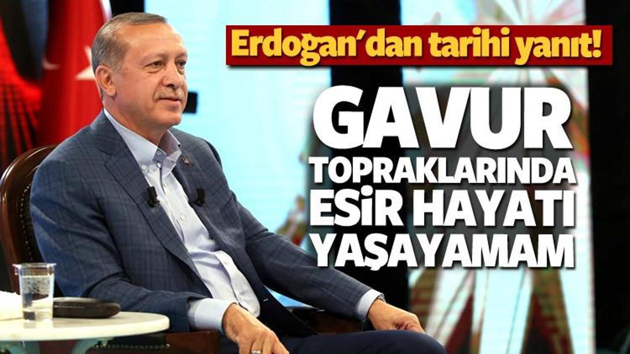 Erdoğan: Gavur topraklarında esir yaşayamam!
