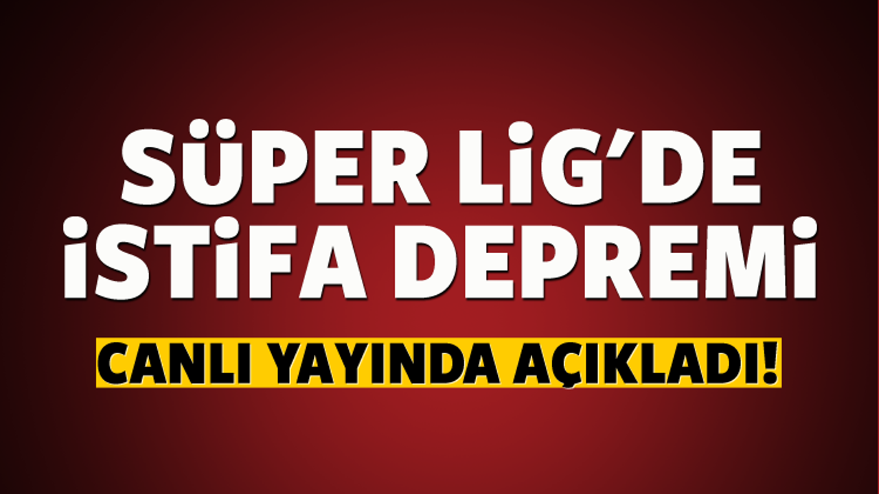 Süper Lig'de istifa depremi!