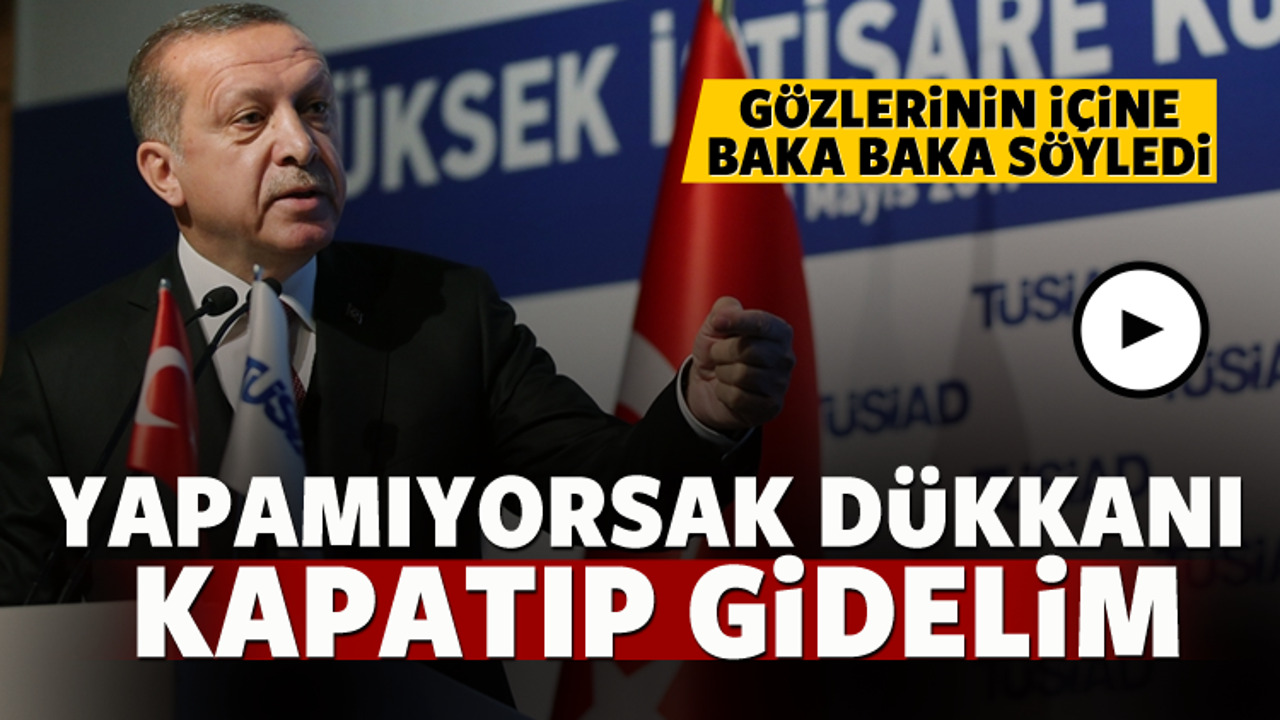 Erdoğan: Yapamıyorsak dükkanı kapatıp gidelim
