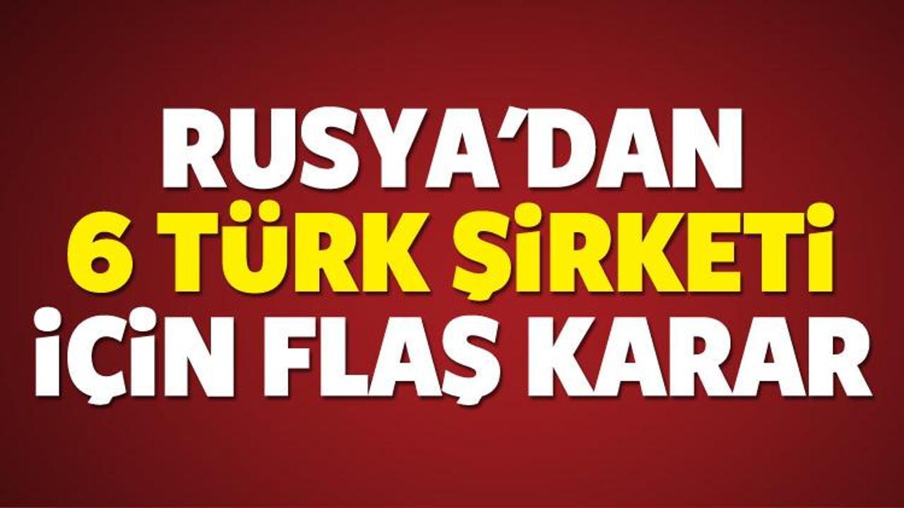 Rusya'dan 6 Türk şirketi için flaş karar