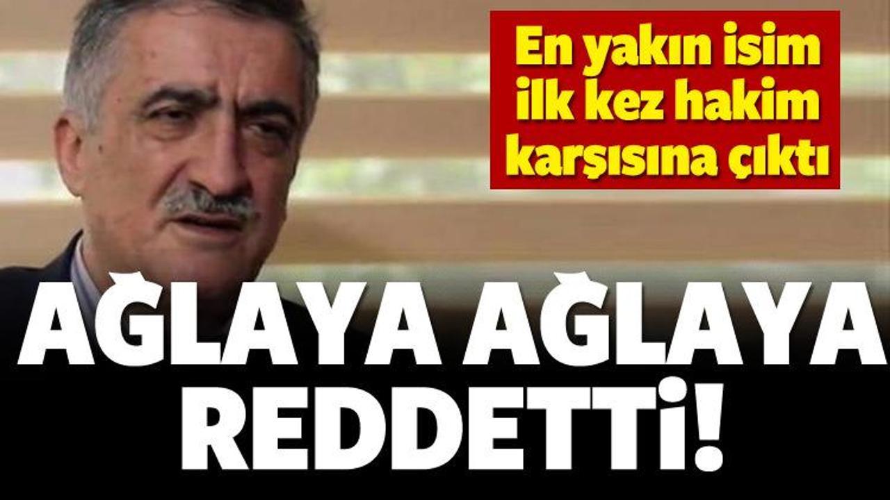 İlk kez hakim karşısına &ccedil;ıktı! Ağlayarak reddetti