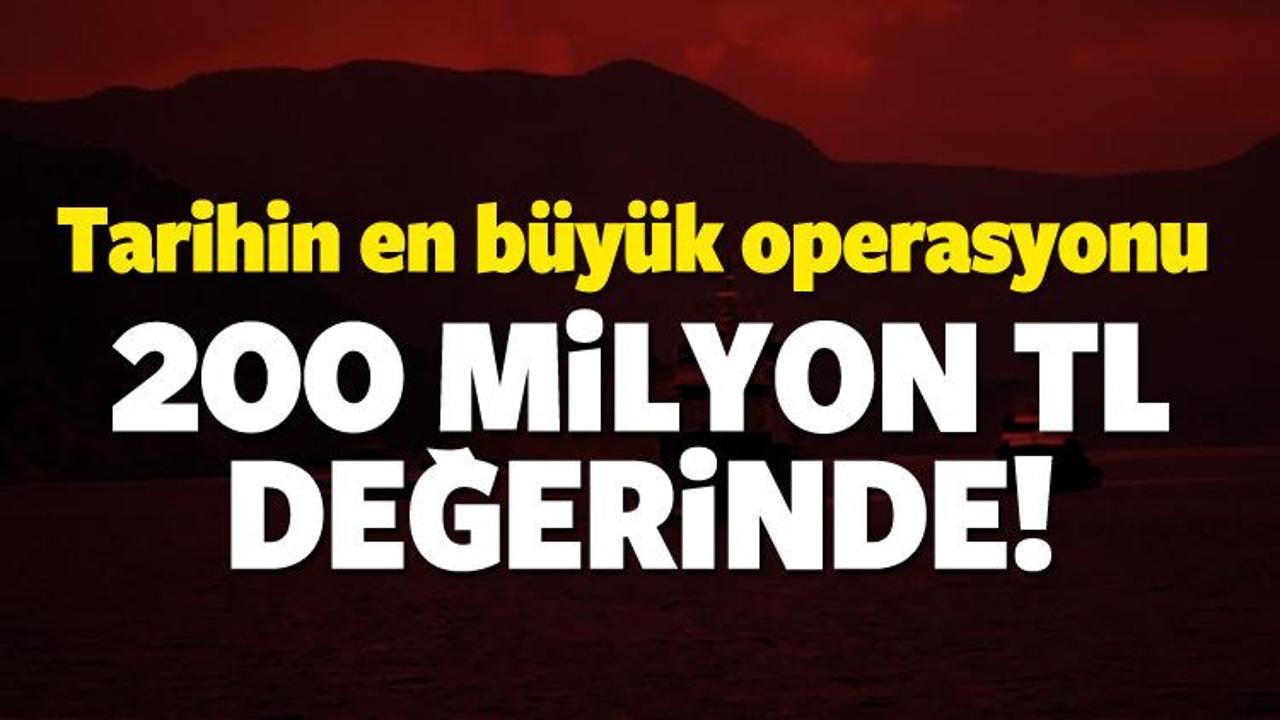 Tarihin en b&uuml;y&uuml;k operasyonu: Değeri 200 milyon TL