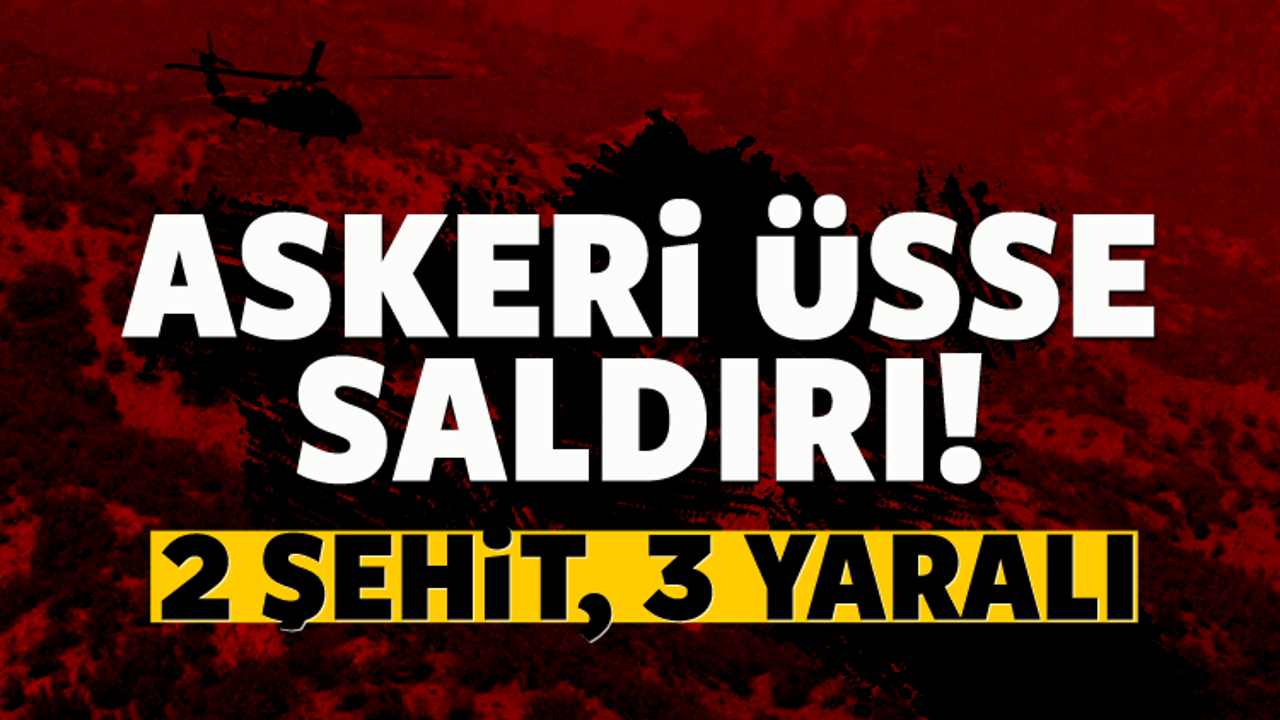 Üs bölgesine saldırı: Şehit ve yaralılar var