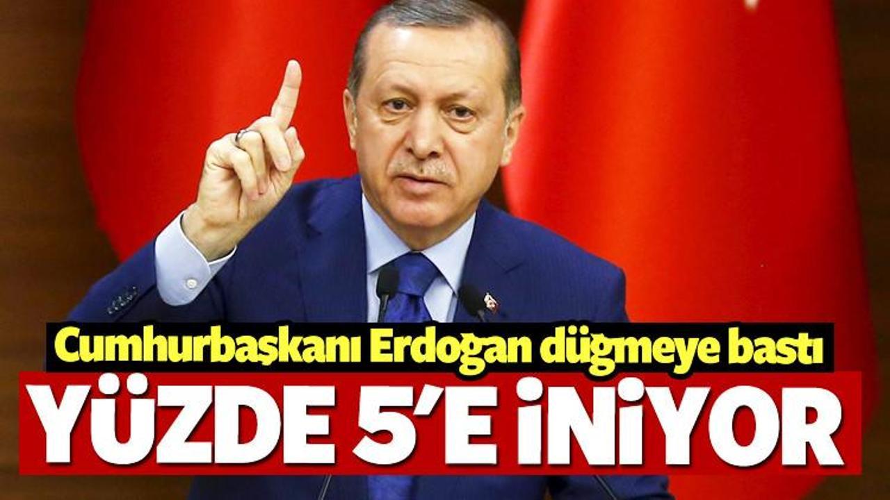 Erdoğan düğmeye bastı! Yüzde 5'e iniyor
