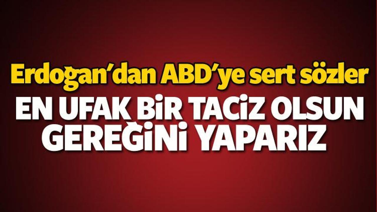 Erdoğan: En ufak bir taciz olursa gereğini yaparız