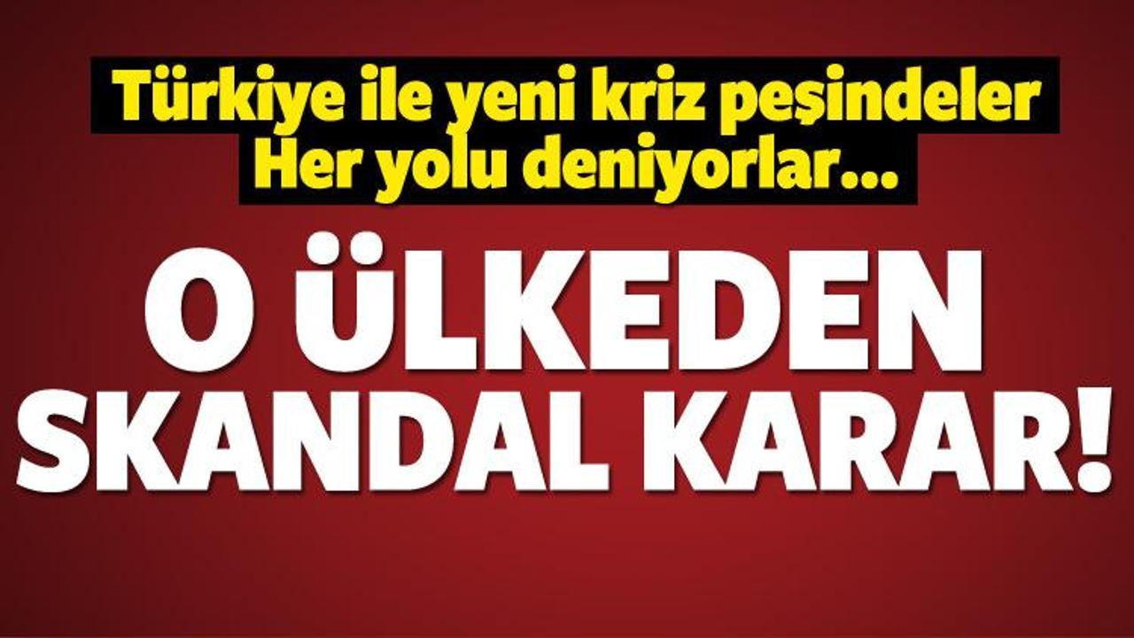 T&uuml;rkiye ile yeni kriz peşindeler! Skandal karar