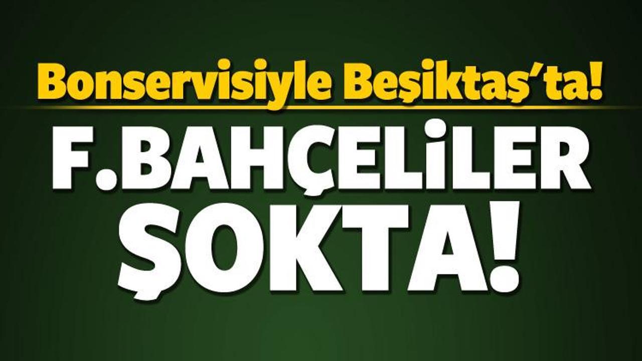 Bonservisiyle Beşiktaş'ta! F.Bahçeliler şokta!