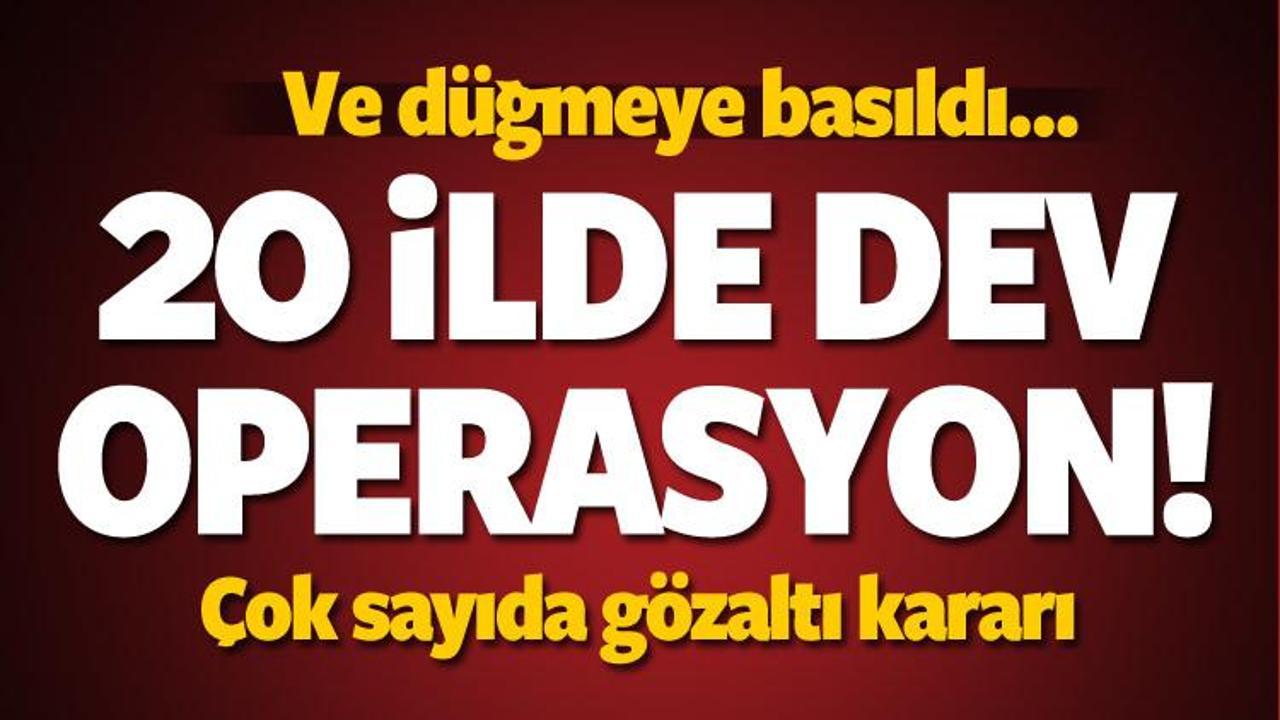D&uuml;ğmeye basıldı... 20 ilde dev operasyon! 