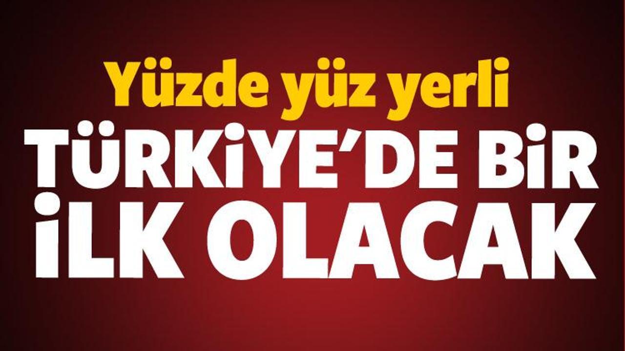 T&uuml;rkiye'de bir ilk olacak! Y&uuml;zde y&uuml;z yerli