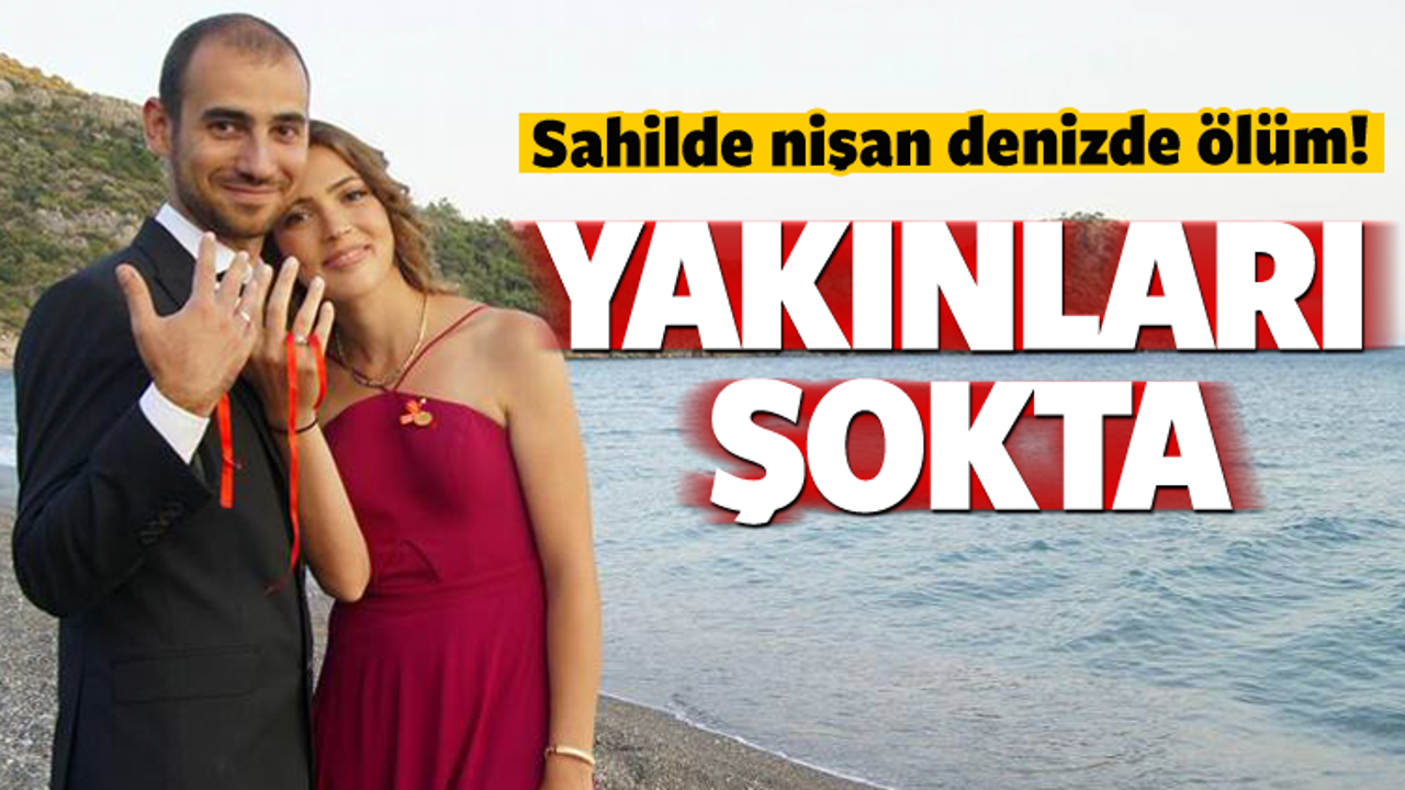 Yakınları şokta! Sahilde nişan denizde ölüm