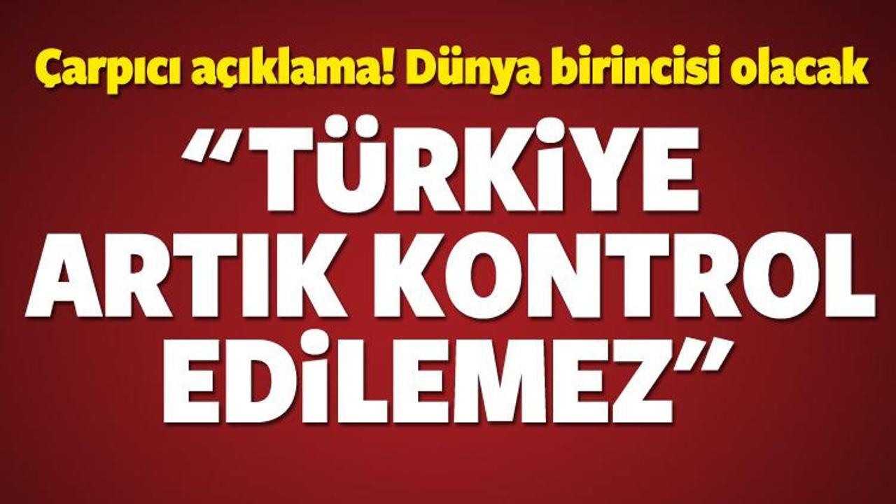 "Türkiye artık kontrol edilemez"